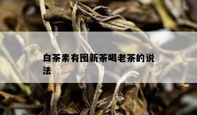 白茶素有囤新茶喝老茶的说法