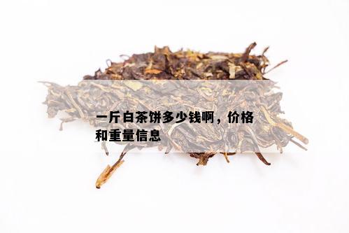 一斤白茶饼多少钱啊，价格和重量信息