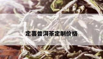 定喜普洱茶定制价格