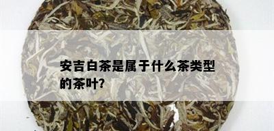 安吉白茶是属于什么茶类型的茶叶？