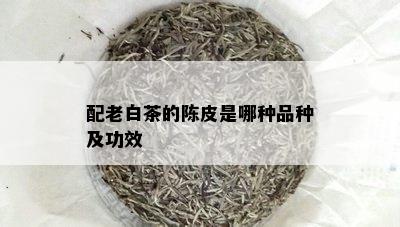 配老白茶的陈皮是哪种品种及功效