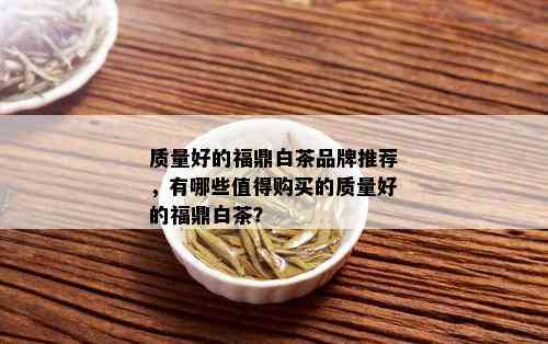 质量好的福鼎白茶品牌推荐，有哪些值得购买的质量好的福鼎白茶？