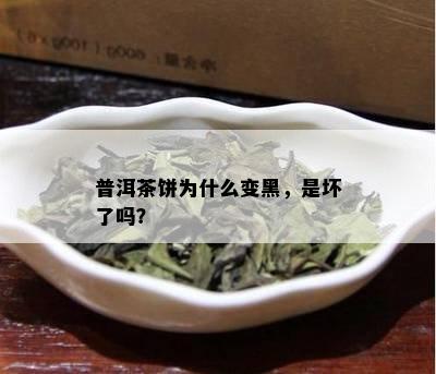 普洱茶饼为什么变黑，是坏了吗？