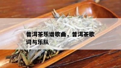 普洱茶乐谱歌曲，普洱茶歌词与乐队