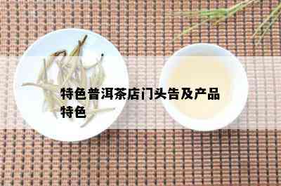 特色普洱茶店门头告及产品特色