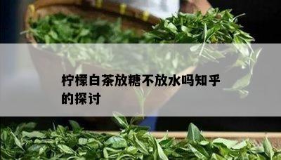 柠檬白茶放糖不放水吗知乎的探讨