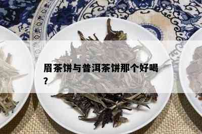 眉茶饼与普洱茶饼那个好喝？