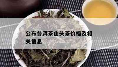 公布普洱茶山头茶价格及相关信息