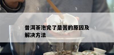 普洱茶泡完了是苦的原因及解决方法