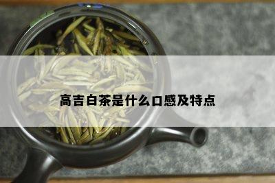 高吉白茶是什么口感及特点