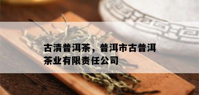 古清普洱茶，普洱市古普洱茶业有限责任公司