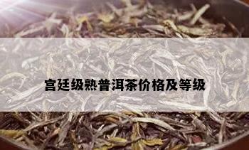 宫廷级熟普洱茶价格及等级