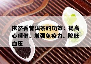 依然香普洱茶的功效：提高心理健、增强免疫力、降低血压