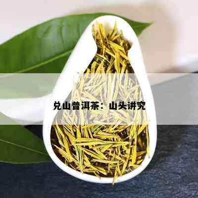 兑山普洱茶：山头讲究