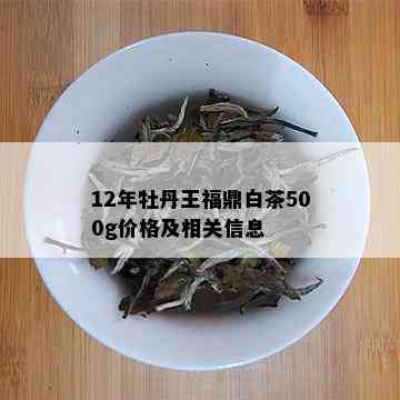 12年牡丹王福鼎白茶500g价格及相关信息