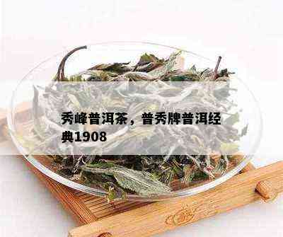 秀峰普洱茶，普秀牌普洱经典1908