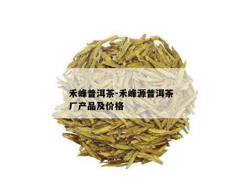 禾峰普洱茶-禾峰源普洱茶厂产品及价格