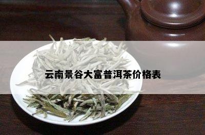 云南景谷大富普洱茶价格表