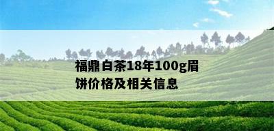 福鼎白茶18年100g眉饼价格及相关信息