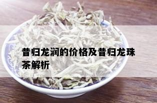 昔归龙润的价格及昔归龙珠茶解析