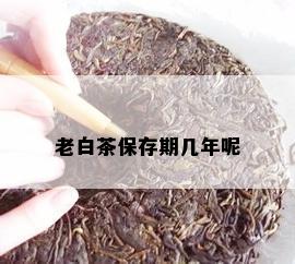 老白茶保存期几年呢