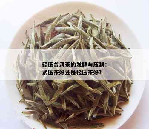 轻压普洱茶的发酵与压制：紧压茶好还是松压茶好？