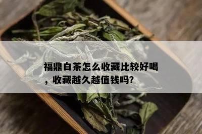 福鼎白茶怎么收藏比较好喝，收藏越久越值钱吗？