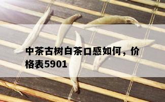 中茶古树白茶口感如何，价格表5901