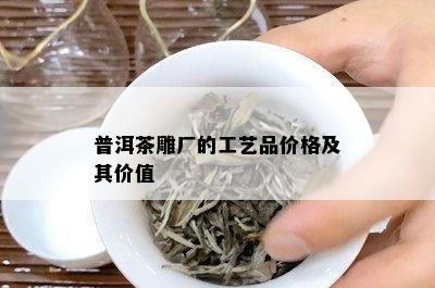 普洱茶雕厂的工艺品价格及其价值