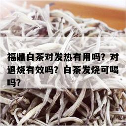 福鼎白茶对发热有用吗？对退烧有效吗？白茶发烧可喝吗？