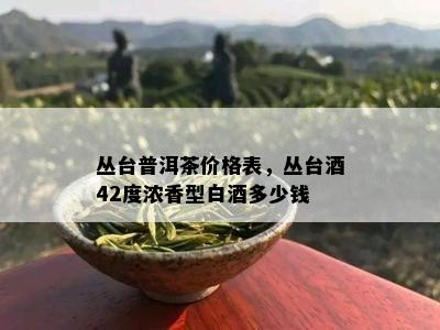 丛台普洱茶价格表，丛台42度浓香型白多少钱