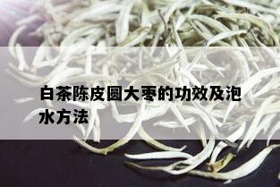 白茶陈皮圆大枣的功效及泡水方法