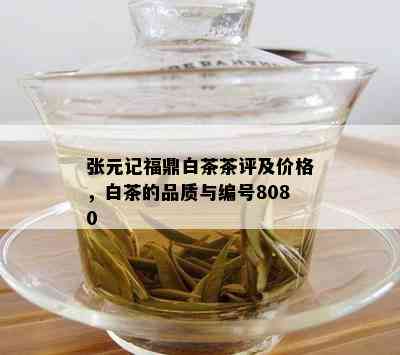 张元记福鼎白茶茶评及价格，白茶的品质与编号8080