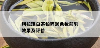 珂拉琪白茶铂粹润色妆前乳效果及评价