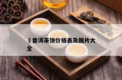 玥普洱茶饼价格表及图片大全