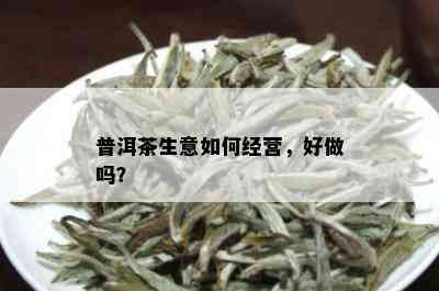 普洱茶生意如何经营，好做吗？