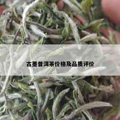 古墨普洱茶价格及品质评价