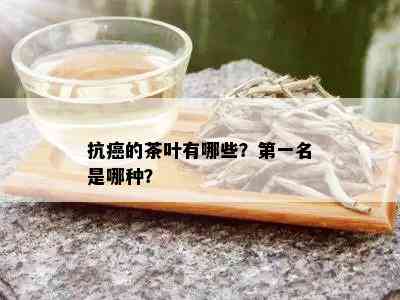 抗癌的茶叶有哪些？之一名是哪种？