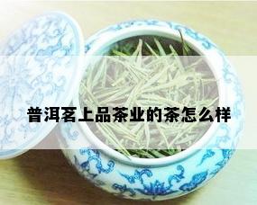 普洱茗上品茶业的茶怎么样