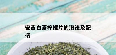 安吉白茶柠檬片的泡法及配搭