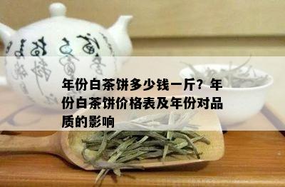 年份白茶饼多少钱一斤？年份白茶饼价格表及年份对品质的影响