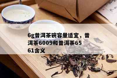 6g普洱茶碗容量适宜，普洱茶6009和普洱茶6561含义