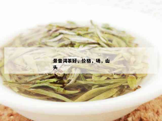 景普洱茶好，价格，场，山头