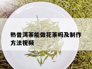 熟普洱茶能做花茶吗及制作方法视频