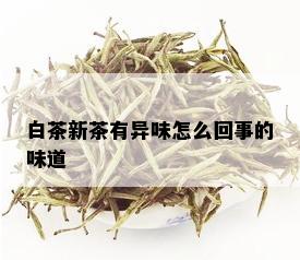 白茶新茶有异味怎么回事的味道