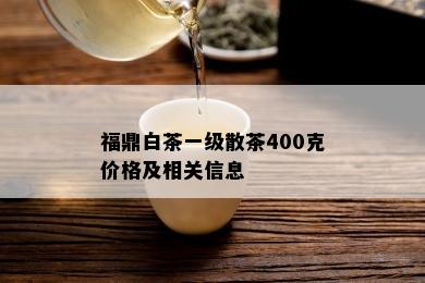 福鼎白茶一级散茶400克价格及相关信息