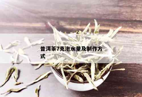 普洱茶7克泡水量及制作方式