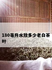 180毫升水放多少老白茶叶