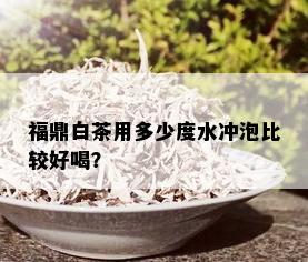 福鼎白茶用多少度水冲泡比较好喝？