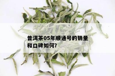 普洱茶05年顺通号的销量和口碑如何？